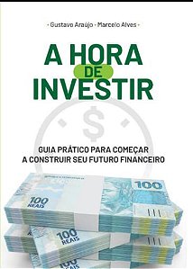 A Hora De Investir:  Guia Prático Para Construir Seu Futuro Financeiro