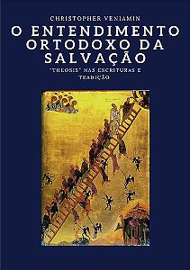 O Entendimento Ortodoxo da Salvação - Christopher Veniamin