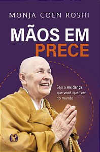 Livro Maos Em Prece: Seja A Mudanca Que Voce Quer Ver No Mundo - Roshi