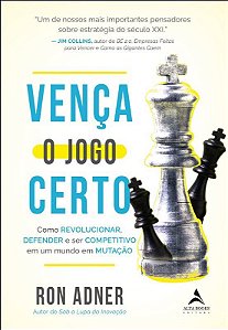 Venca o Jogo Certo: Como Revolucionar, Defender e Ser Competitivo em Um Mun - Adner