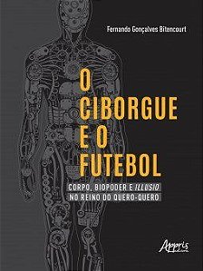Livro Ciborgue e o Futebol, O: Corpo, Biopoder e Illusio No Reino do Quero-quero - Bitencourt