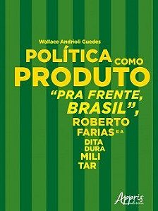 Livro Politica Como Produto : Pra Frente, Brasil, Roberto Farias e a Ditadura Mil - Guedes
