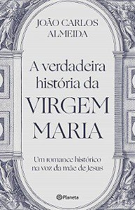 Livro Verdadeira Historia da Virgem Maria, A: Um Romance Historico Na Voz da Mae - Almeida