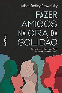 Livro Fazer Amigos Na Era Da Solidao: Um Guia Otimista Para Fazer E Manter Conexo - Poswolsky