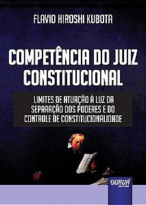 Livro Competencia do Juiz Constitucional - Limites de Atuacao a Luz da Separacao - Kubota