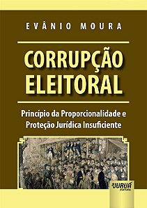 Livro Corrupcao Eleitoral - Principio da Proporcionalidade e Protecao Juridica In - Moura
