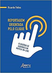 Livro Reportagem Orientada Pelo Clique: o Criterio de Audiencia Na Noticia On-lin - Fotios