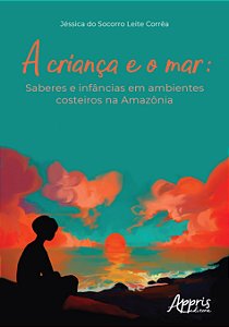 Livro Crianca e o Mar, a - Saberes e Infancias em Ambientes Costeiros Na Amazonia - Correa