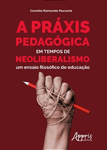 Livro Praxis Pedagogica em Tempos de Neoliberalismo, a - Um Ensaio Filosofico de - Mucache