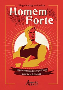 Livro - Homem Forte: Uma Historia da Educacao Fisica No Estado do Parana - Puchta