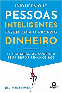 Livro Idiotices Que Pessoas Inteligentes Fazem Com O Próprio Dinheiro - Schlesinger - Alta Books