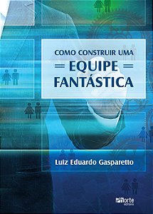 Livro Como Construir Uma Equipe Fantastica - Gasparetto