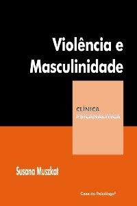 Livro Violência e Masculinidade - Coleção Clínica Psicanalítica - Muszkat - Casa do Psicólogo