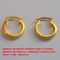BRINCO NO BRUTO PRONTO PARA O BANHO - BRINCO DE ARGOLA - TAMANHO 1,8CMx1,5CM - PESO 1,1GR - BRU2774