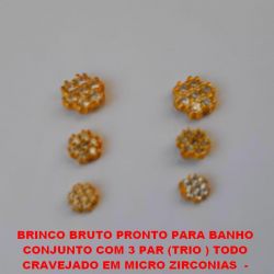 BRINCO BRUTO PRONTO PARA BANHO  CONJUNTO COM 3 PAR (TRIO ) TODO  CRAVEJADO EM MICRO ZIRCONIAS  -  BRU0252