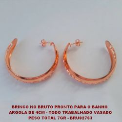 BRINCO NO BRUTO PRONTO PARA O BANHO  ARGOLA DE 4CM - TODO TRABALHADO VASADO  PESO TOTAL 7GR - BRU02763