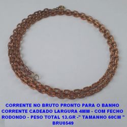 CORRENTE NO BRUTO PRONTO PARA O BANHO  CORRENTE CADEADO LARGURA 4MM - COM FECHO  RODONDO - PESO TOTAL 13.GR -'' TAMANHO 60CM '' BRU0549