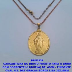 GARGANTILHA NO BRUTO PRONTO PARA O BNHO COM CORRENTE L11(DUPLA) 2 CORRENTE DE  45CM - PINGENTE  OVAL N.S. DAS GRAÇAS BORDA LISA 30X24MM PESO 4,5CM - BRU5338