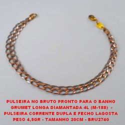 PULSEIRA NO BRUTO PRONTO PARA O BANHO  GRUMET LONGA DIAMANTADA 4L (M-188)  - PULSEIRA COM CORRENTE DUPLA E FECHO LAGOSTA PESO 4,5GR - TAMANHO 20CM - BRU2740