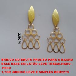 BRINCO NO BRUTO PRONTO PARA O BANHO BASE BASE EM LATÃO E TRABALHADA - PESO 7,7GR -BRINCO LEVE E SIMPLES BRU2279