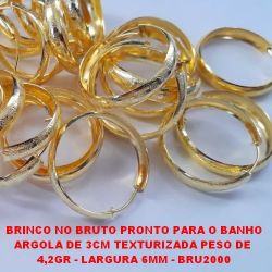 BRINCO NO BRUTO PRONTO PARA O BANHO ARGOLA DE 3CM TEXTURIZADA PESO DE  4,2GR - LARGURA 6MM - BRU2000