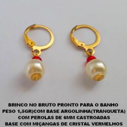 BRINCO NO BRUTO PRONTO PARA O BANHO  PESO 1,5GR)COM BASE ARGOLINHA(TRANQUETA) COM PEROLAS DE 6MM CASTROADAS BASE COM MIÇANGAS DE CRISTAL VERMELHOS BRU0915