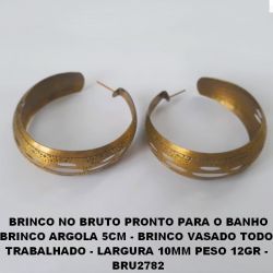BRINCO NO BRUTO PRONTO PARA O BANHO BRINCO ARGOLA 5CM - BRINCO VASADO TODO  TRABALHADO - LARGURA 10MM PESO 12GR -  BRU2782