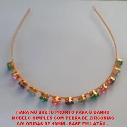 TIARA NO BRUTO  PARA O BANHO  MODELO SIMPLES COM PEDRA DE ZIRCONIAS COLORIDAS DE 10MM - BASE EM LATÃO -   -PESO 29GR - BRU166