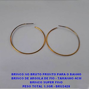 BRINCO NO BRUTO PRONTO PARA O BANHO BRINCO DE ARGOLA DE FIO - TAMANHO 4CM BRINCO SUPER FINO PESO TOTAL 1.3GR - BRU2428