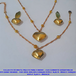 CONJUNTO NO BRUTO PRONTO PARA O BANHO  - COM CORRENTE SINGAPURA DE  BOLINHAS VASADAS - COM 45CM-(806)(823)CORAÇAO DUPLO 16,5X15 - BRINCO CORAÇAO  DUPLO 12,5X11 - BRU6374