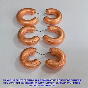 BRINCO NO BRUTO PRONTO PARA O BANHO - TRIO DE BRINCOS GRANDES TRIO COM TREIS PAR(TAMANHO 4CM/3,5CM/3CM - LARGURA 1CM - PRESO  DO TRIO 31GR - BRU7374