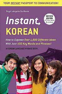Instant Korean - How To Express Over 1,000 Different Ideas With Just 100 Key Words And Phrases!