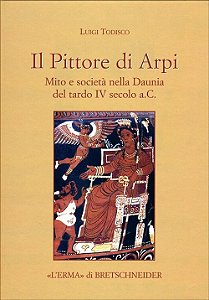 Pittore Di Arpi, Il: Mito E Società Nella Daunia Del Tardo IV Secolo A. C.