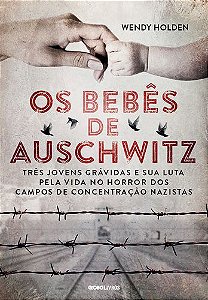 Os Bebês De Auschwitz - Três Jovens Grávidas E Sua Luta Pela Vida No Horror Dos Campos Concentração