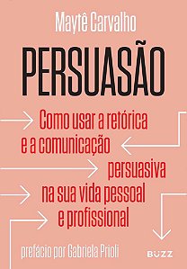 Persuasão - Como Usar A Retórica E A Comunicação Persuasiva Na Sua Vida Pessoal E Profissional