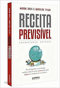 Receita Previsível (Predictable Revenue): Como Implantar A Metodologia Revolucionária De Vendas Outbound Que Pode Triplicar Os Resultados Da Sua Empre