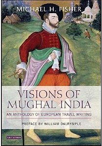 Visions Of Mughal India: An Anthology Of European Travel Writing