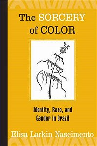 Sorcery Of Color - Identity, Race, And Gender In Brazil