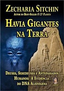 Havia Gigantes Na Terra - Deuses, Semideuses E Antepassados Humanos - A Evidência Do Dna Alienígena