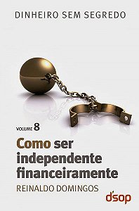 Como Ser Independente Financeiramente - Dinheiro Sem Segredo - Volume 8