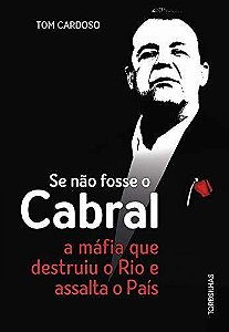 Se Não Fosse O Cabral - A Máfia Que Destruiu O Rio E Assalta O País