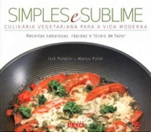 Simples E Sublime - Culinária Vegetariana Para A Vida Moderna