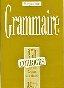 Grammaire - 350 Exercices - Corrigés - Niveau Superieur