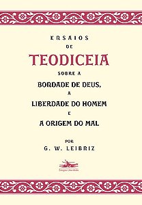 Ensaios De Teodiceia Sobre A Bondade De Deus, A Liberdade Do Homem E A Origem Do Mal