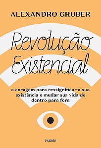 Revolução Existencial A Coragem Para Ressignificar A Sua Existência E Mudar A Sua Vida De Dentro Para Fora