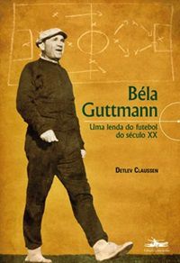 Béla Guttmann Uma Lenda Do Futebol Do Século XX