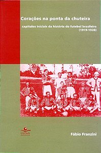 Corações Na Ponta Da Chuteira Capítulos Iniciais Da História Do Futebol Brasileiro (1919-1938)