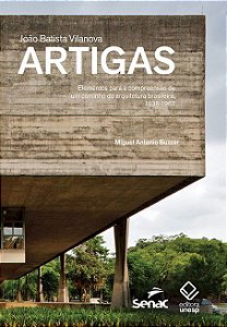 João Batista Vilanova Artigas Elementos Para A Compreensão De Um Caminho Da Arquitetura Brasileira, 1938-1967