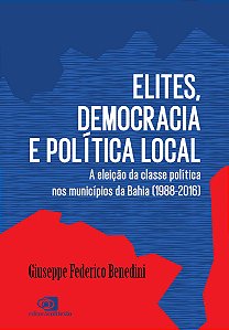 Elites, Democracia E Política Local A Eleição Da Classe Política Nos Municípios Da Bahia (1988-2016)