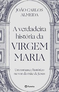 A Verdadeira História Da Virgem Maria Um Romance Histórico Na Voz Da Mãe De Jesus